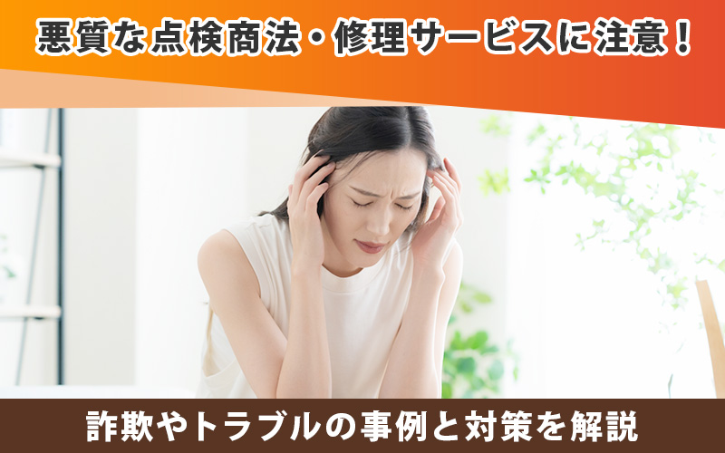 悪質な点検商法に注意！詐欺やトラブルの事例と対策を解説