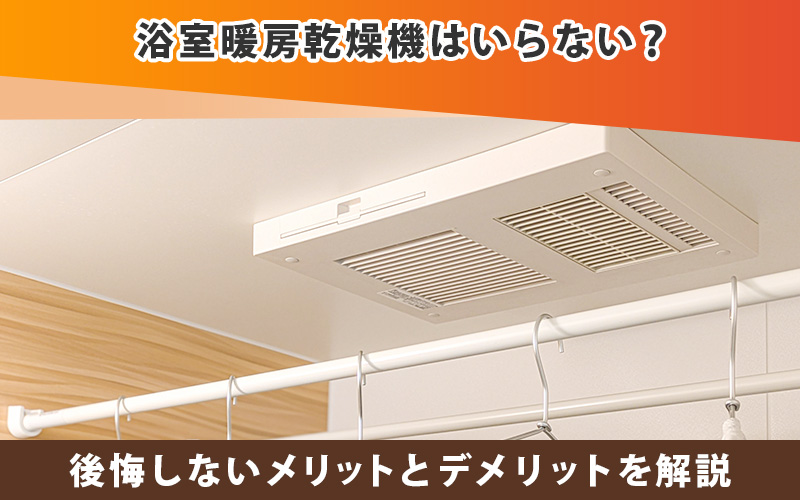 浴室暖房乾燥機はいらない？後悔しないメリットとデメリットを解説