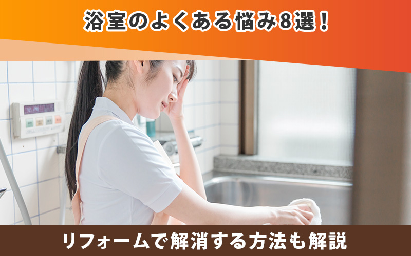 浴室のよくある悩み8選！リフォームで解消する方法も解説