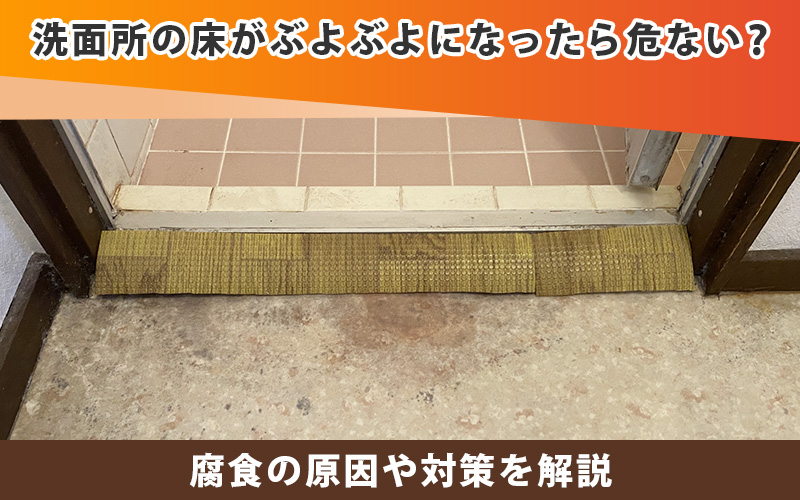 洗面所の床がぶよぶよになったら危ない？腐食の原因や対策を解説