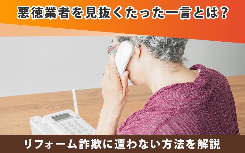 悪徳業者を見抜くたった一言とは？リフォーム詐欺に遭わない方法を解説