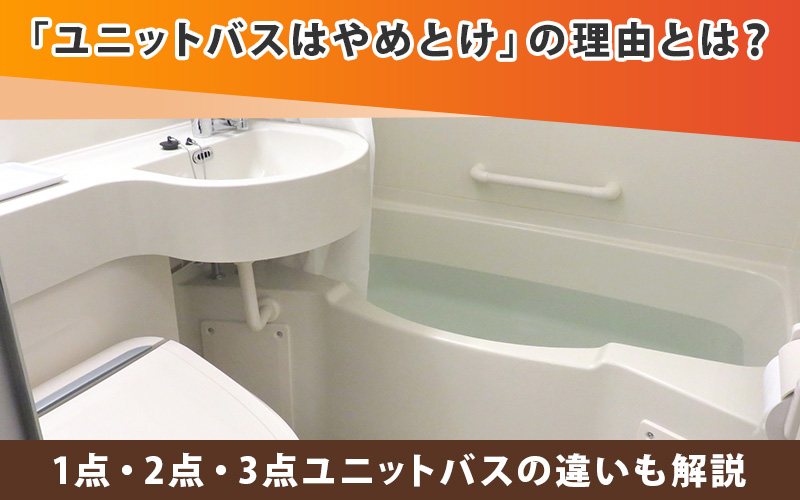 「ユニットバスはやめとけ」の理由とは?3点ユニットバスの違いも解説