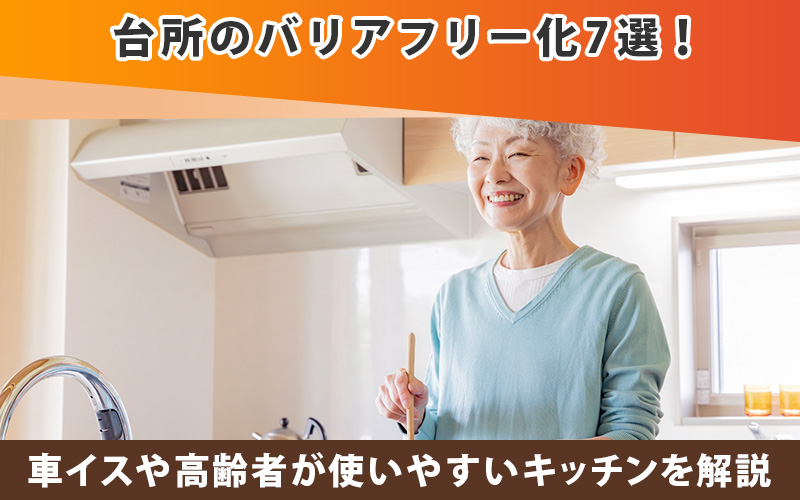台所のバリアフリー化7選!車イスや高齢者が使いやすいキッチンを解説