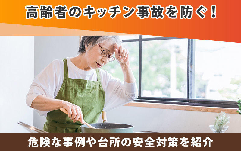 高齢者のキッチン事故を防ぐ！危険な事例や台所の安全対策を紹介