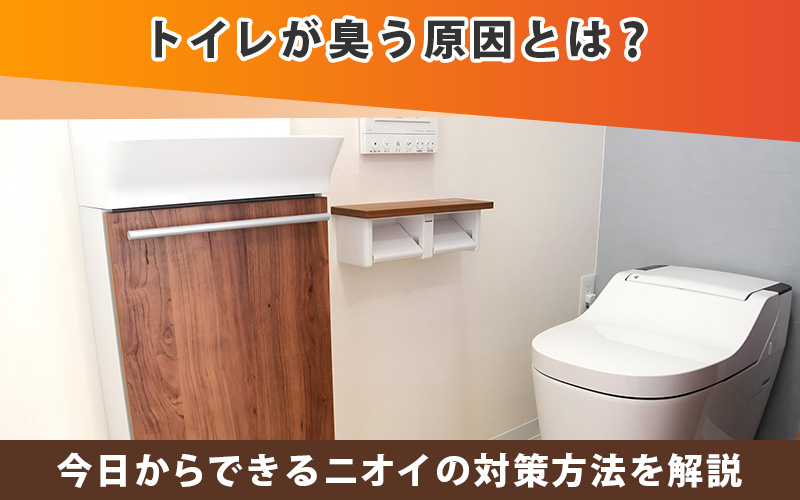 トイレが臭う原因とは？今日からできるニオイの対策方法を解説
