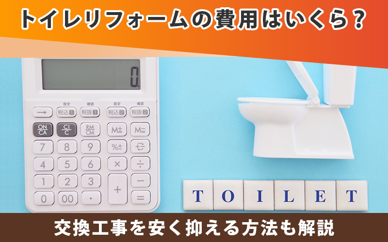 トイレリフォームの費用はいくら？交換工事を安く抑える方法も解説