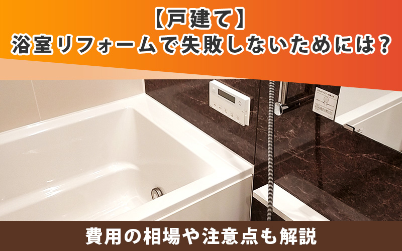 戸建てのユニットバスリフォームで失敗しないためには？費用の相場や注意点も解説