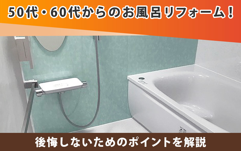 50代・60代からのお風呂リフォーム！後悔しないためのポイントを解説