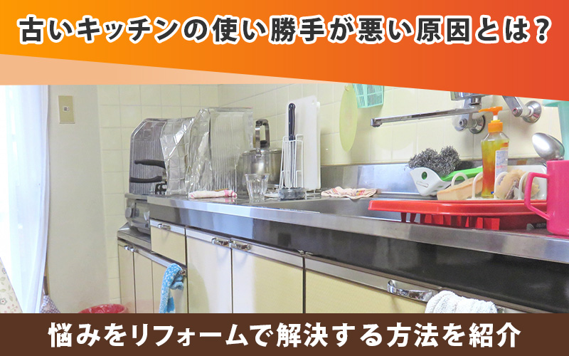 古いキッチンの使い勝手が悪い原因とは?悩みをリフォームで解決する方法を紹介